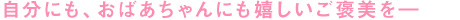 自分にも、おばあちゃんにも嬉しいご褒美を