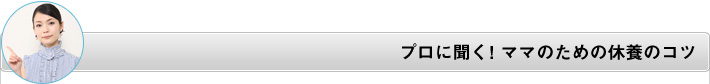 プロに聞く！ママのための休養のコツ
